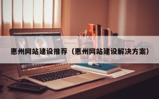 海盐惠州网站建设推荐（惠州网站建设解决方案）