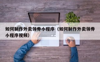 海盐如何制作外卖领券小程序（如何制作外卖领券小程序视频）