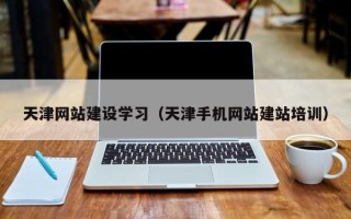 海盐天津网站建设学习（天津手机网站建站培训）