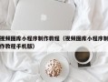 海盐视频图库小程序制作教程（视频图库小程序制作教程手机版）