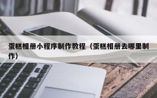海盐蛋糕相册小程序制作教程（蛋糕相册去哪里制作）